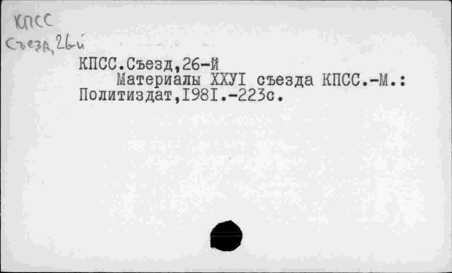 ﻿икс
КПСС.Съезд,26-й
Материалы ХХУ1 съезда КПСС.-М.: Политиздат,1981.-223с.